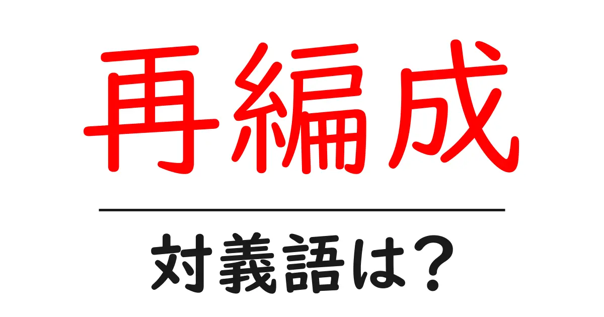 再編成の対義語・反対語を使用例を交えて分かりやすく解説!