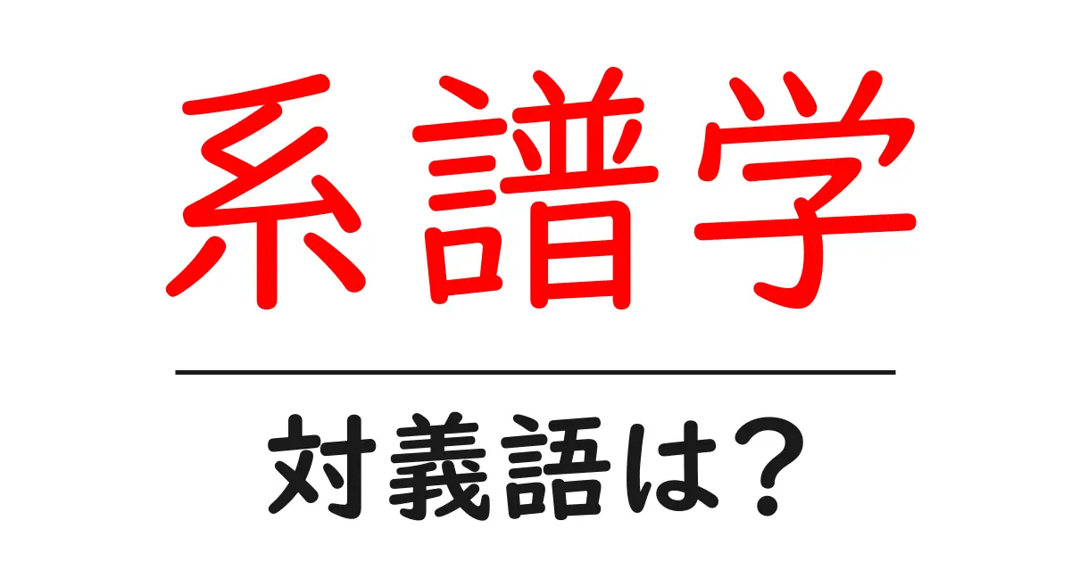 系譜学の対義語・反対語を使用例を交えて分かりやすく解説!