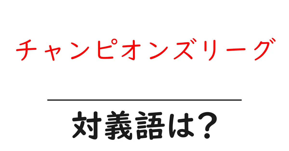 チャンピオンズリーグの対義語・反対語を使用例を交えて分かりやすく解説!