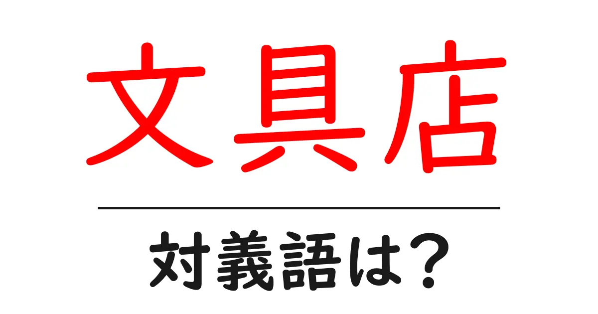 文具店の対義語・反対語を使用例を交えて分かりやすく解説!