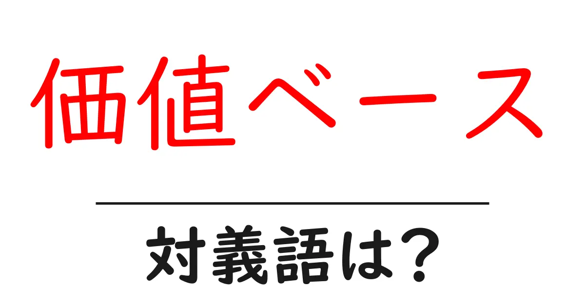 価値ベースの対義語・反対語を使用例を交えて分かりやすく解説!