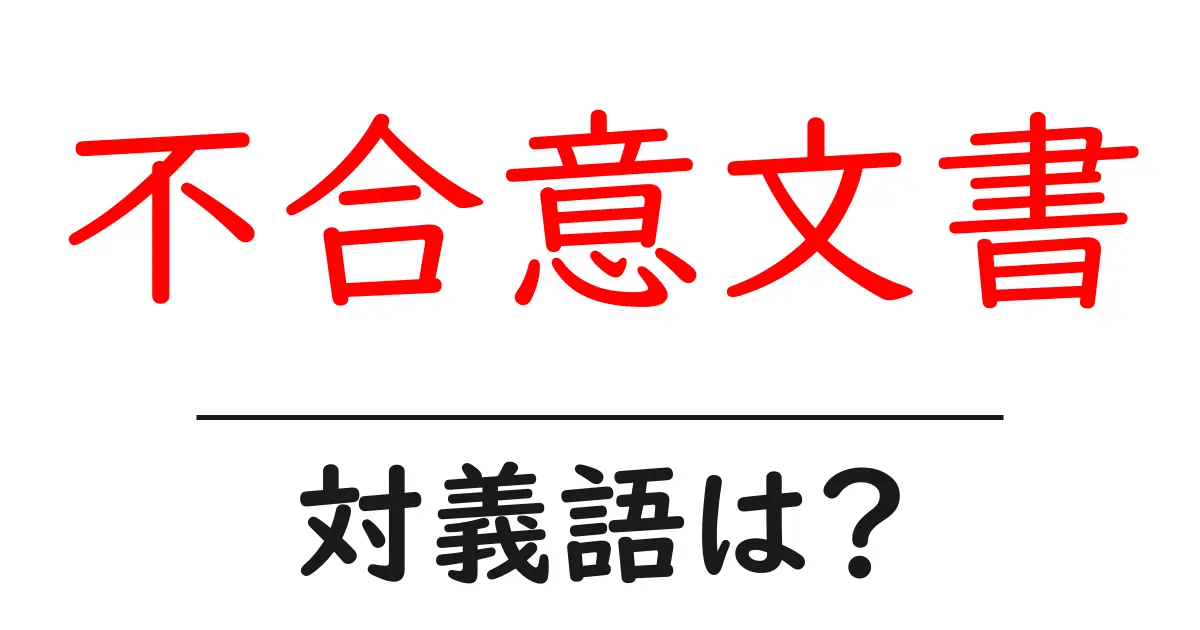 不合意文書の対義語・反対語を使用例を交えて分かりやすく解説!