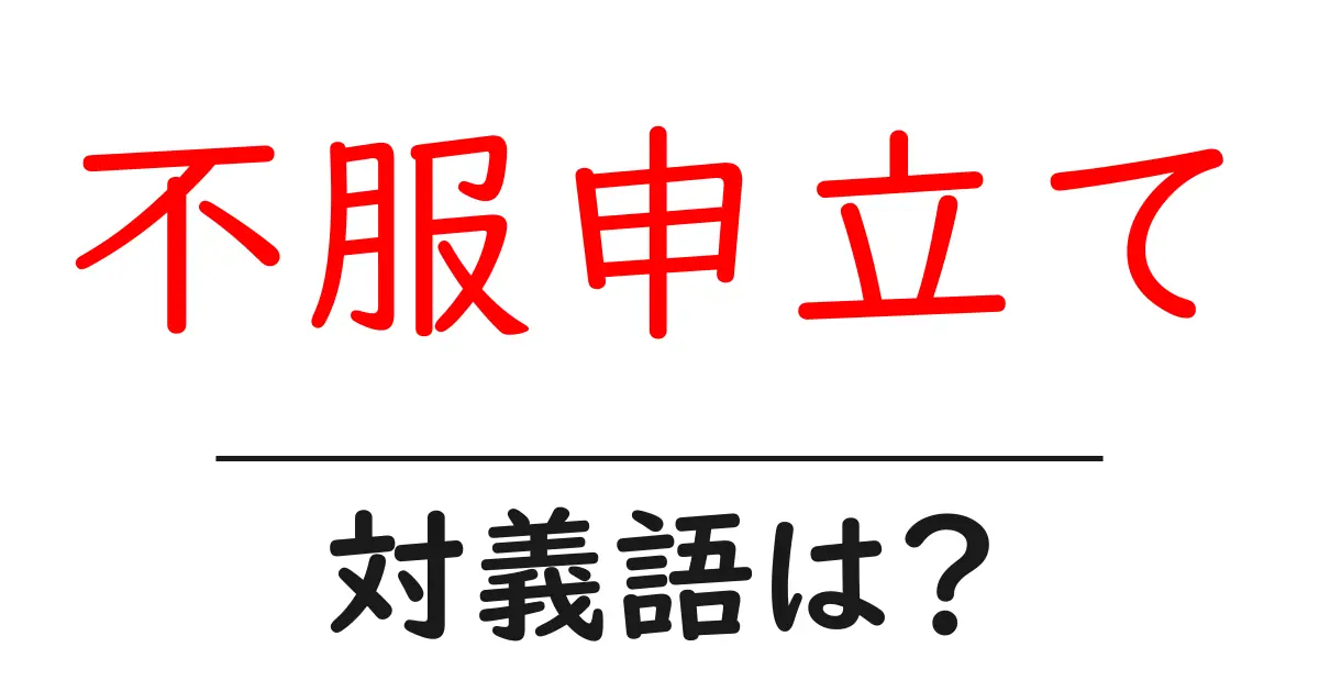 不服申立ての対義語・反対語を使用例を交えて分かりやすく解説!