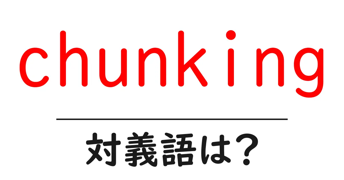 chunkingの対義語・反対語を使用例を交えて分かりやすく解説!