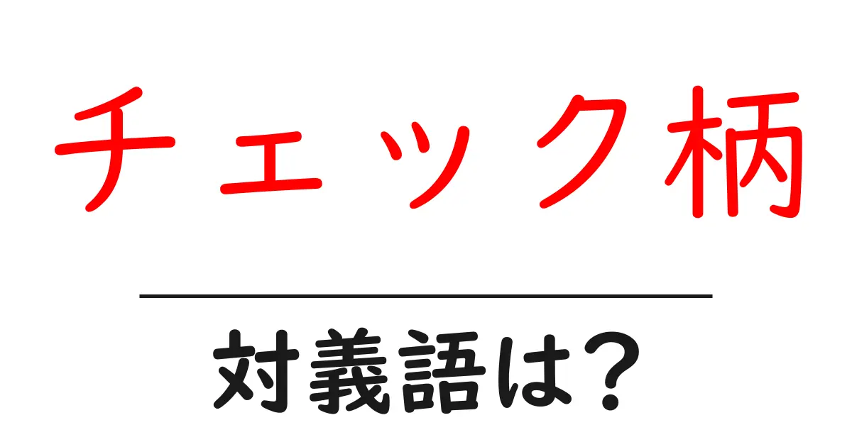 チェック柄の対義語・反対語を使用例を交えて分かりやすく解説!