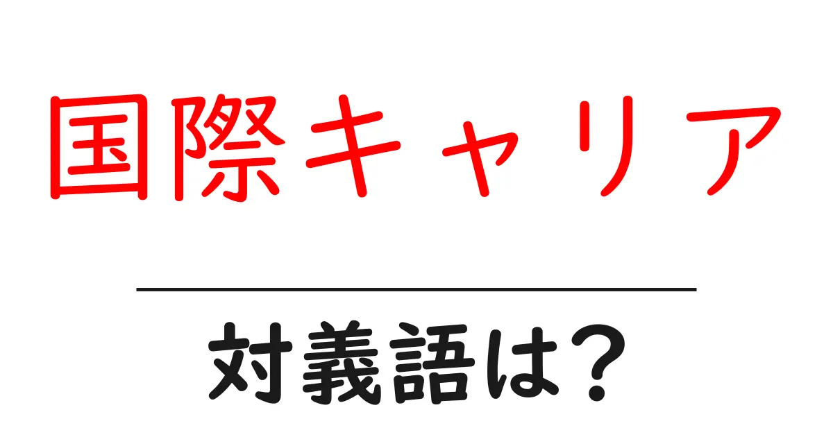国際キャリアの対義語・反対語を使用例を交えて分かりやすく解説!