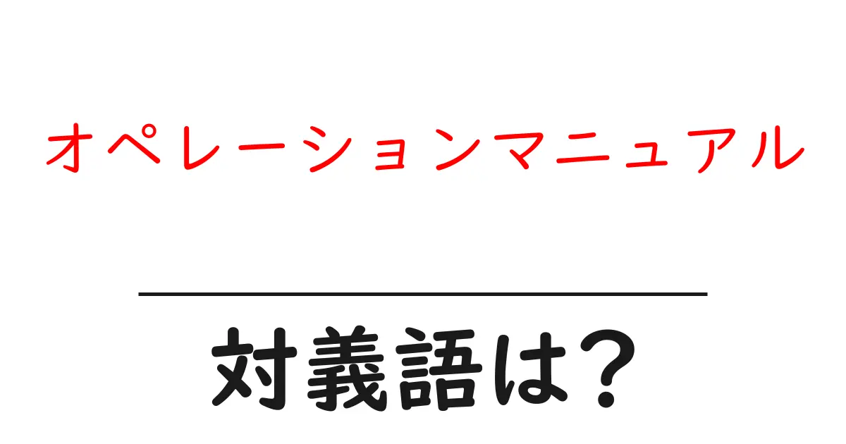 オペレーションマニュアルの対義語・反対語を使用例を交えて分かりやすく解説!