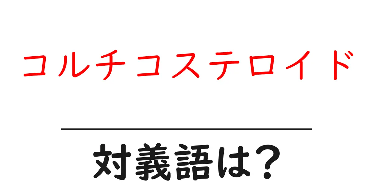 コルチコステロイドの対義語・反対語を使用例を交えて分かりやすく解説!