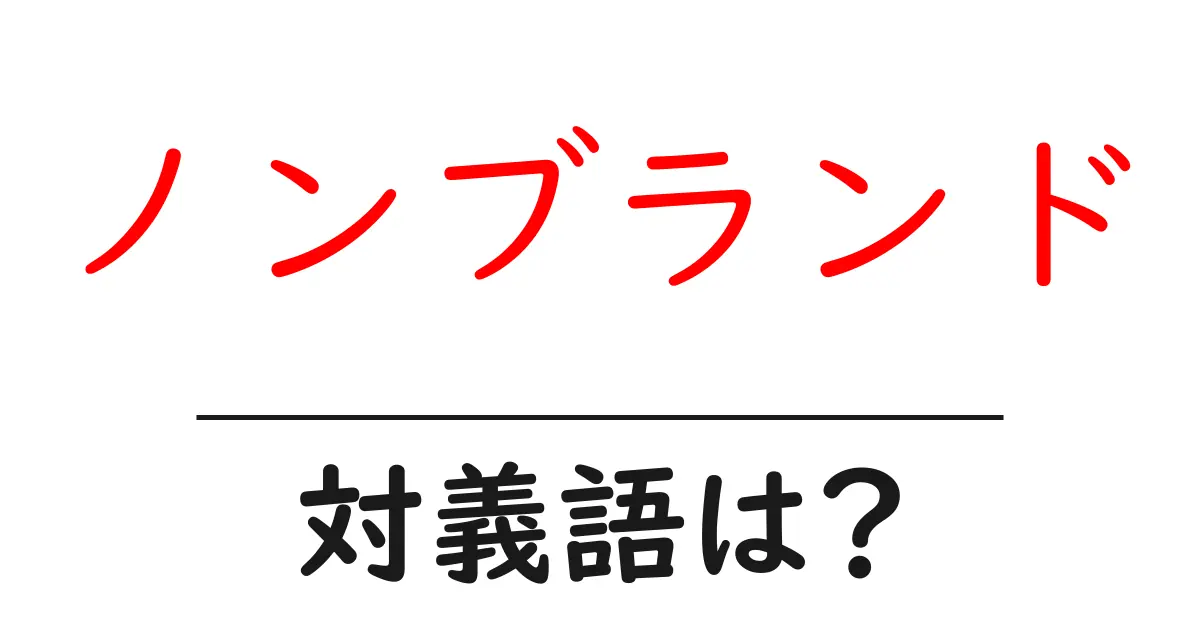 ノンブランドの対義語・反対語を使用例を交えて分かりやすく解説!
