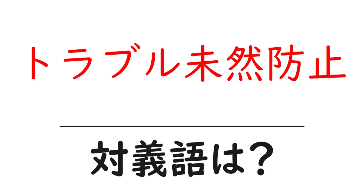 トラブル未然防止の対義語・反対語を使用例を交えて分かりやすく解説!