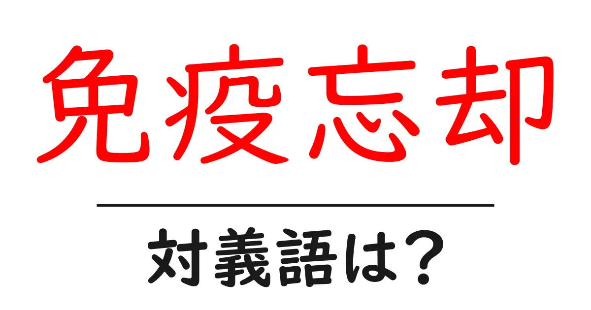 免疫忘却の対義語・反対語を使用例を交えて分かりやすく解説！