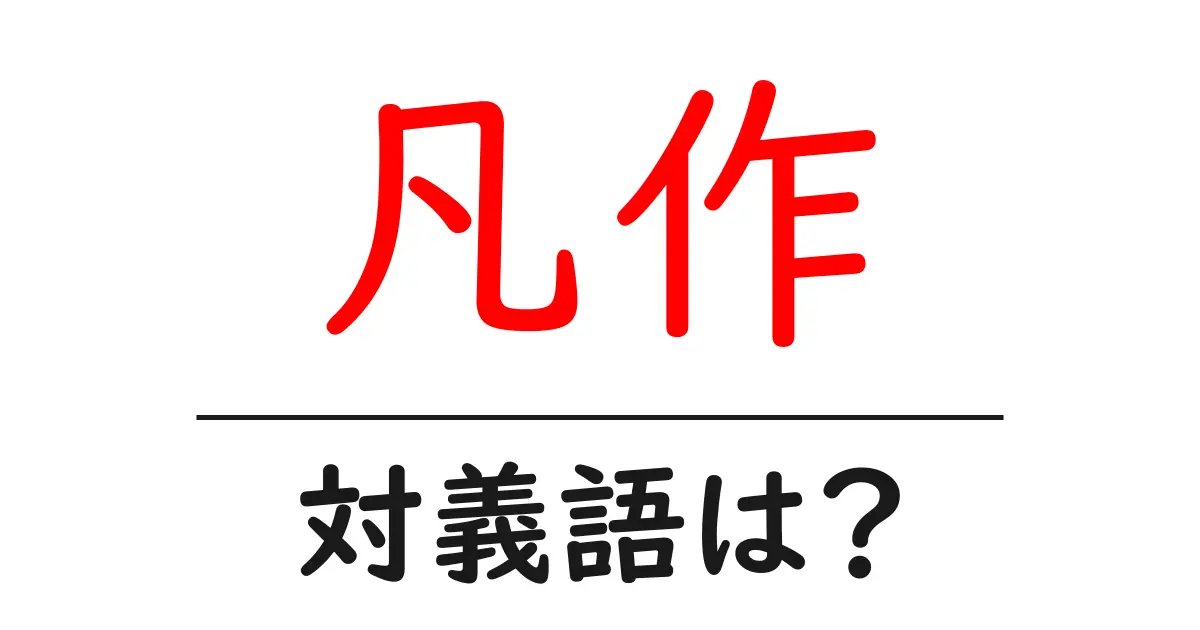 凡作の対義語・反対語を使用例を交えて分かりやすく解説！