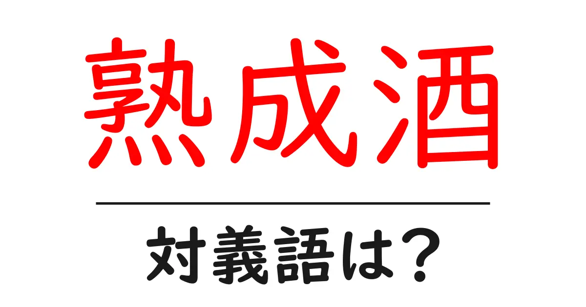 熟成酒の対義語・反対語を使用例を交えて分かりやすく解説!