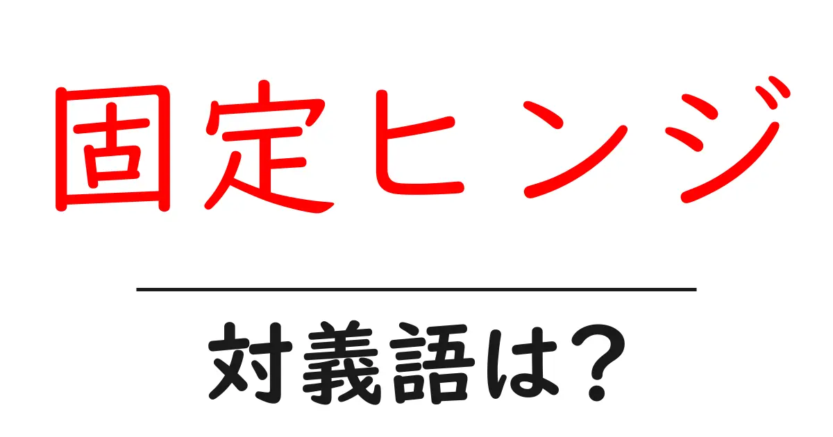 固定ヒンジの対義語・反対語を使用例を交えて分かりやすく解説!