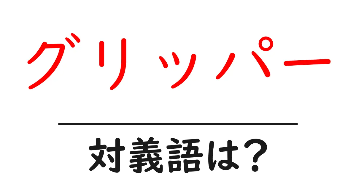 グリッパーの対義語・反対語を使用例を交えて分かりやすく解説!