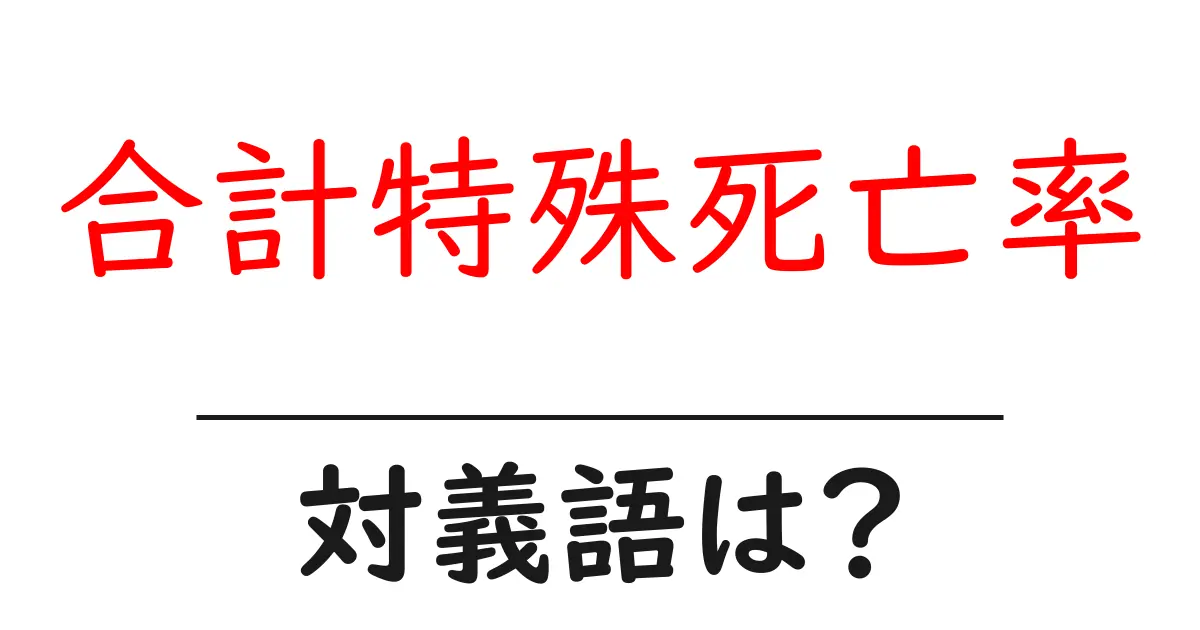 合計特殊死亡率の対義語・反対語を使用例を交えて分かりやすく解説!