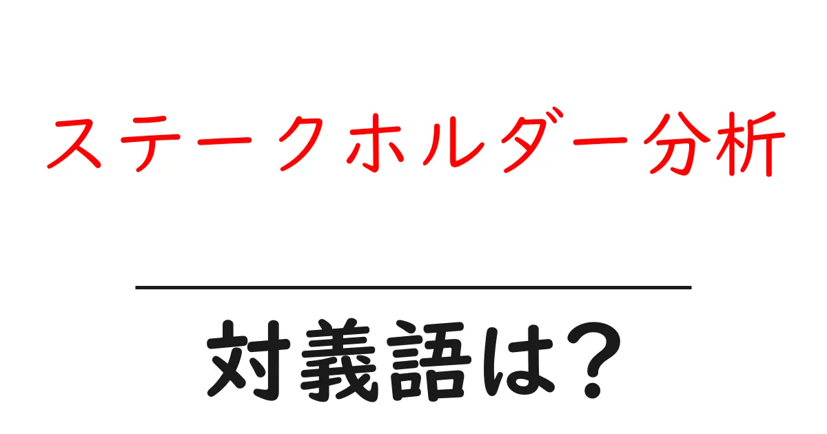 ステークホルダー分析の対義語・反対語を使用例を交えて分かりやすく解説!