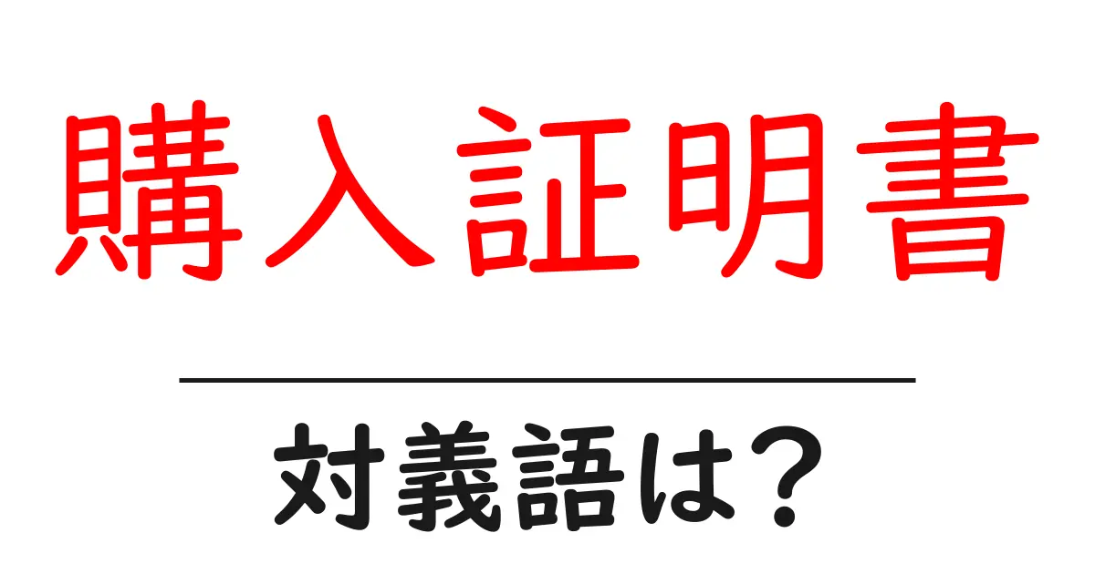 購入証明書の対義語・反対語を使用例を交えて分かりやすく解説!