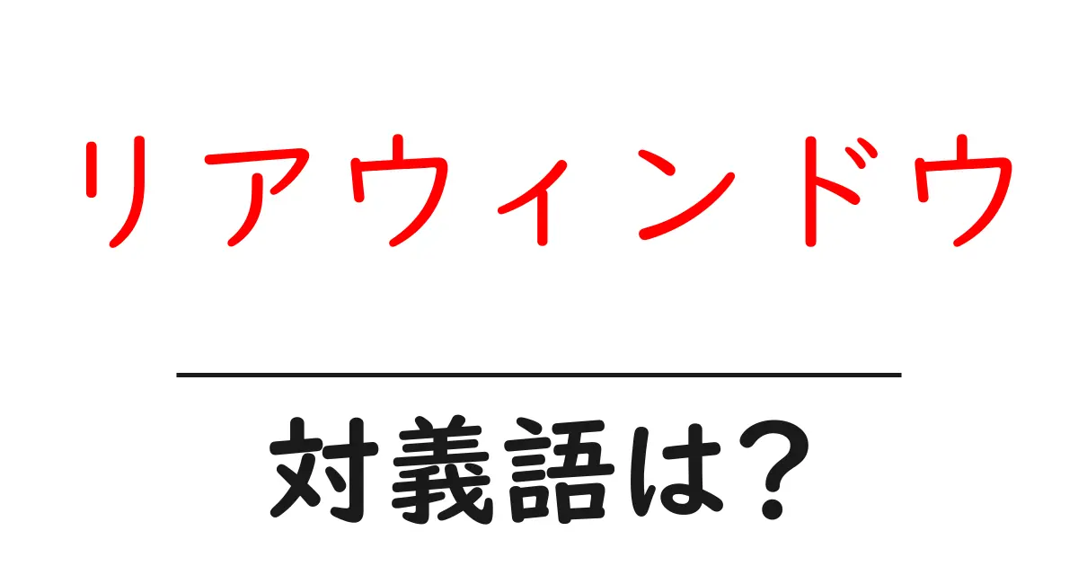 リアウィンドウの対義語・反対語を使用例を交えて分かりやすく解説!