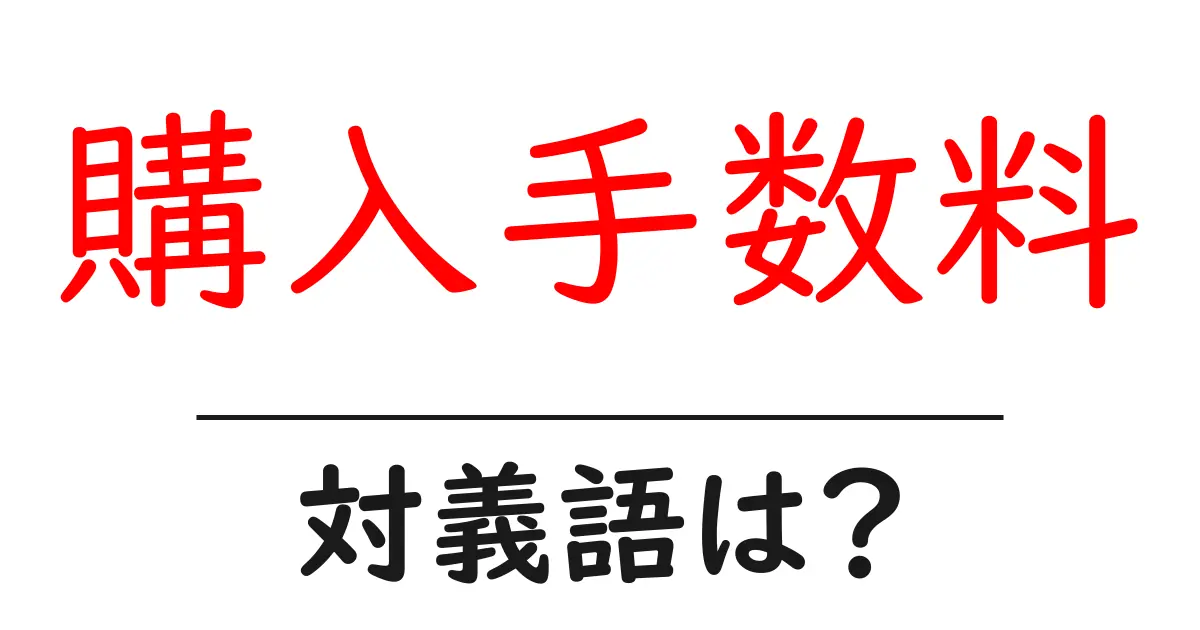 購入手数料の対義語・反対語を使用例を交えて分かりやすく解説！