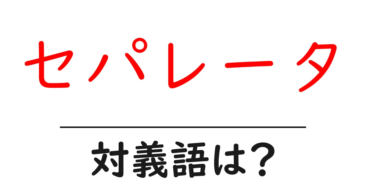 セパレータの対義語・反対語を使用例を交えて分かりやすく解説!
