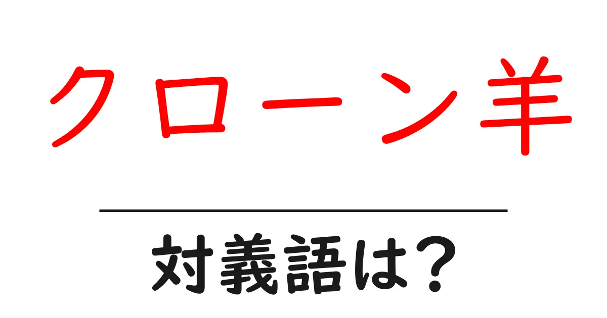 クローン羊の対義語・反対語を使用例を交えて分かりやすく解説!
