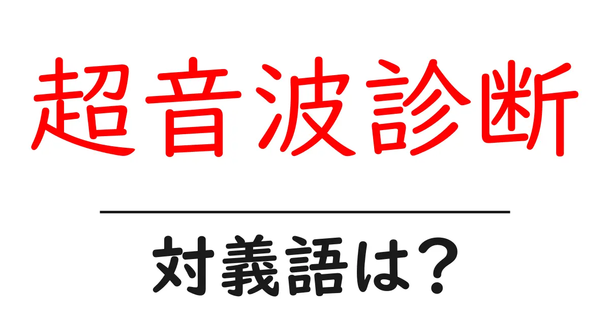 超音波診断の対義語・反対語を使用例を交えて分かりやすく解説!
