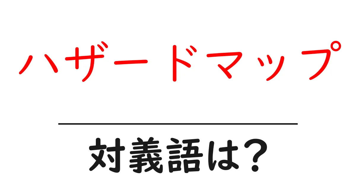 ハザードマップの対義語・反対語を使用例を交えて分かりやすく解説！
