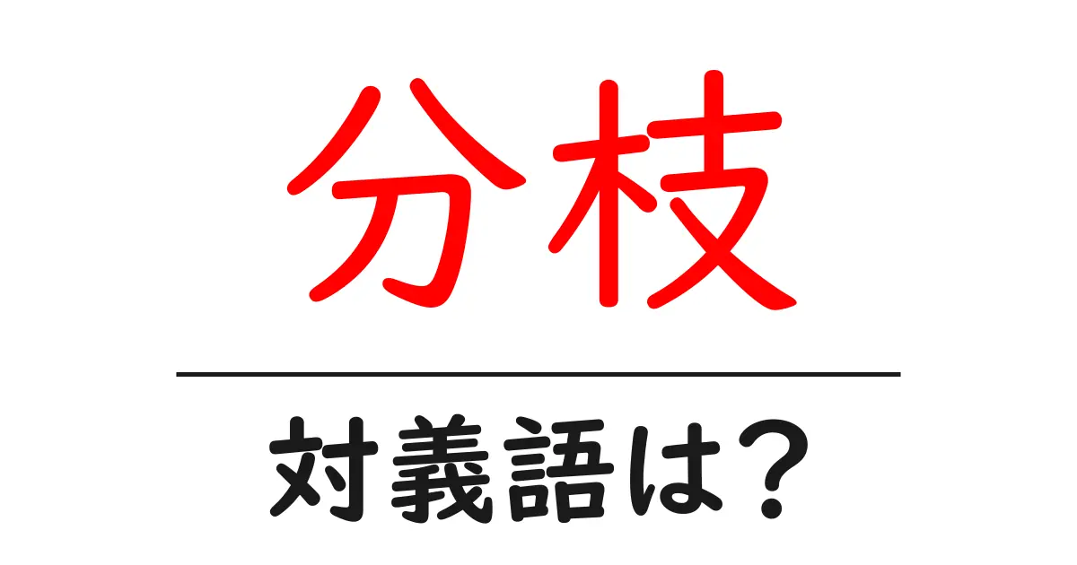 分枝の対義語・反対語を使用例を交えて分かりやすく解説！