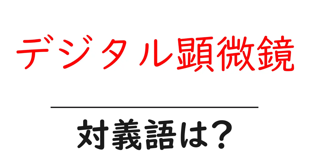 デジタル顕微鏡の対義語・反対語を使用例を交えて分かりやすく解説!