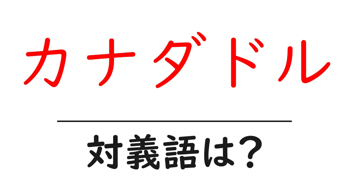 カナダドルの対義語・反対語を使用例を交えて分かりやすく解説!