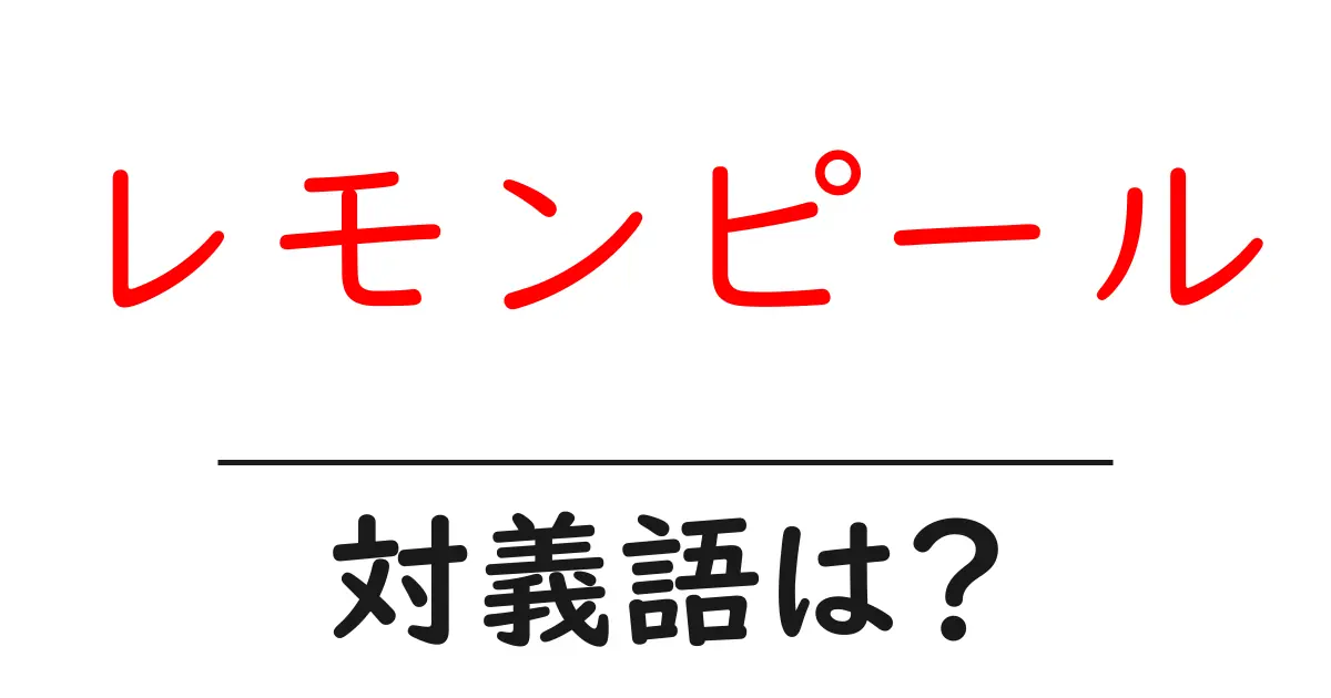 レモンピールの対義語・反対語を使用例を交えて分かりやすく解説!