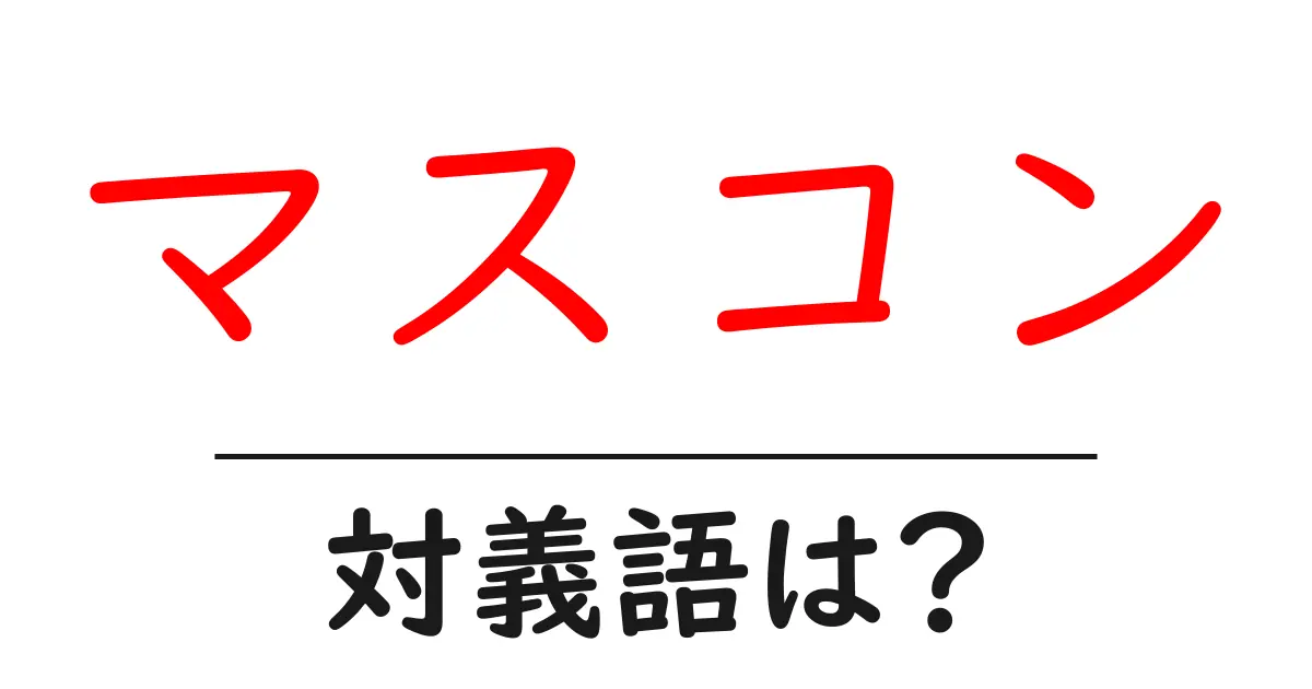 マスコンの対義語・反対語を使用例を交えて分かりやすく解説!