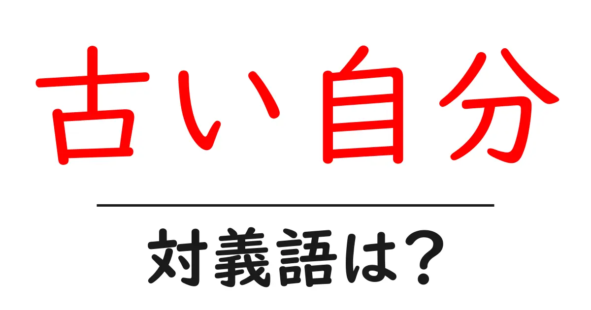 古い自分の対義語・反対語を使用例を交えて分かりやすく解説!