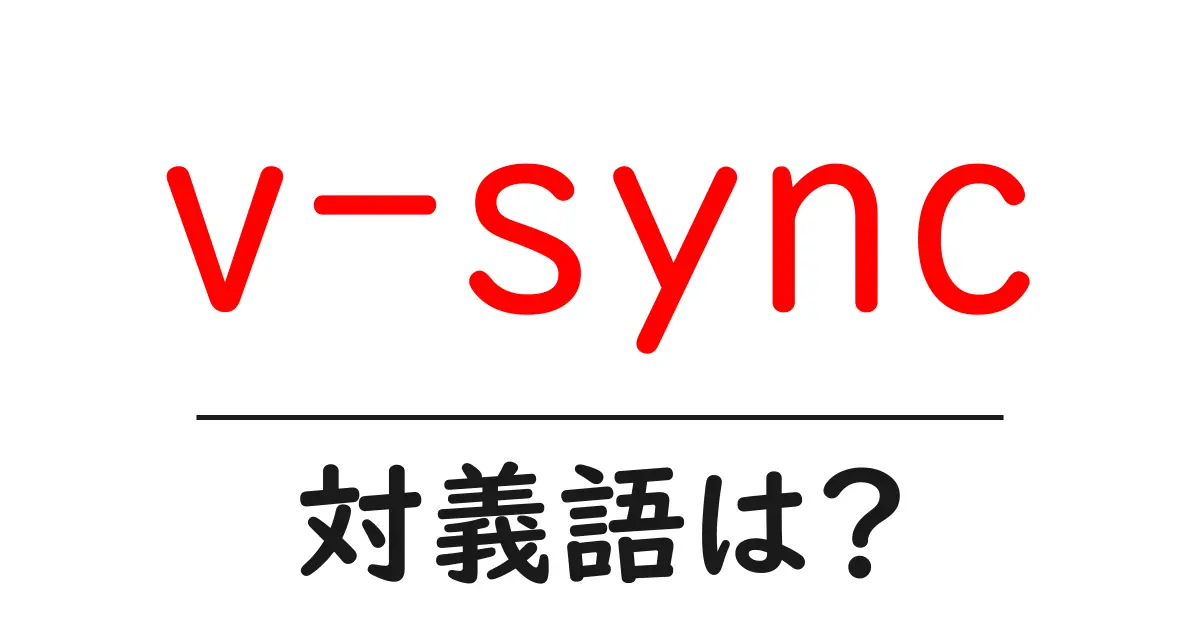 v-syncの対義語・反対語を使用例を交えて分かりやすく解説!