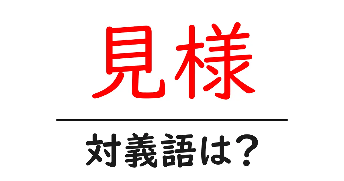 見様の対義語・反対語を使用例を交えて分かりやすく解説!