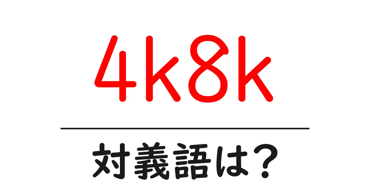 4k8kの対義語・反対語を使用例を交えて分かりやすく解説!
