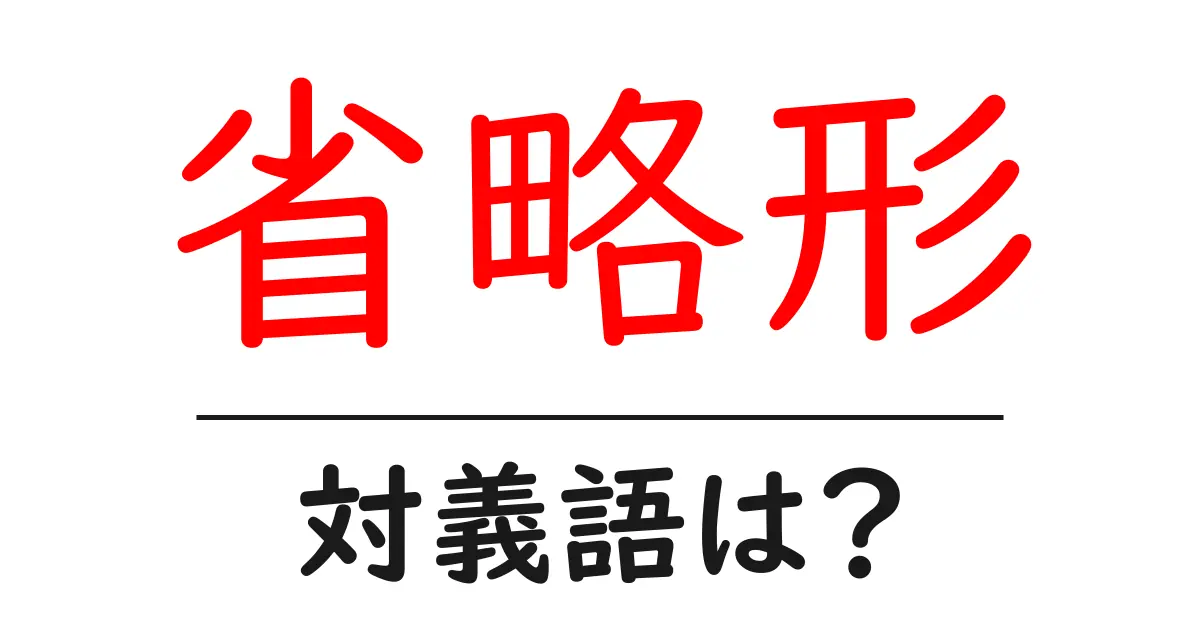 省略形の対義語・反対語を使用例を交えて分かりやすく解説!