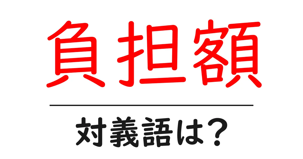 負担額の対義語・反対語を使用例を交えて分かりやすく解説!
