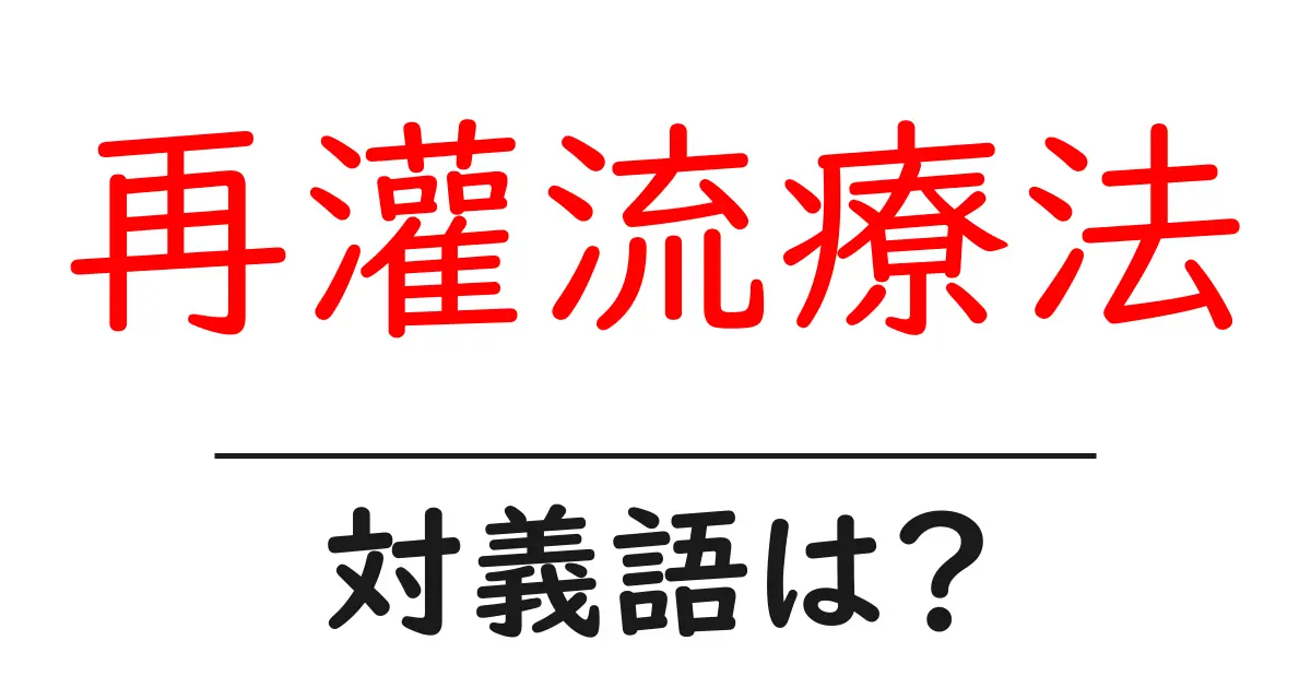 再灌流療法の対義語・反対語を使用例を交えて分かりやすく解説！
