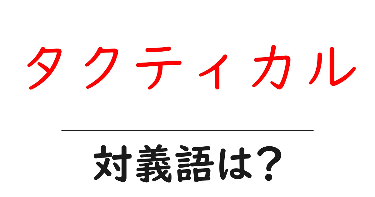 タクティカルの対義語・反対語を使用例を交えて分かりやすく解説!