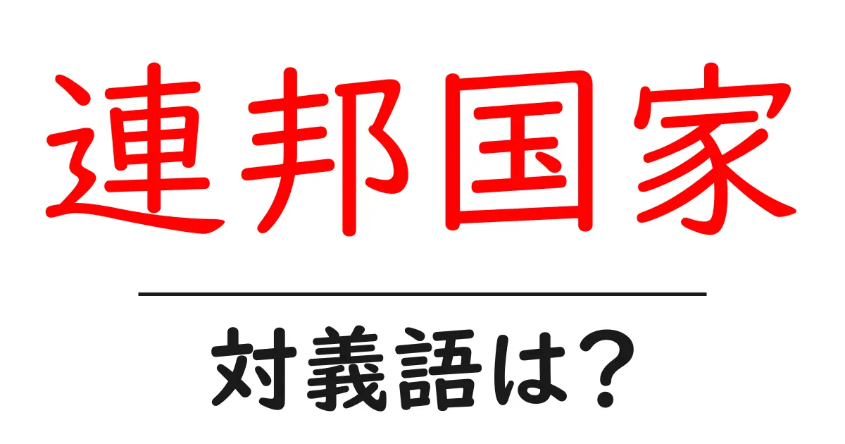 連邦国家の対義語・反対語を使用例を交えて分かりやすく解説!