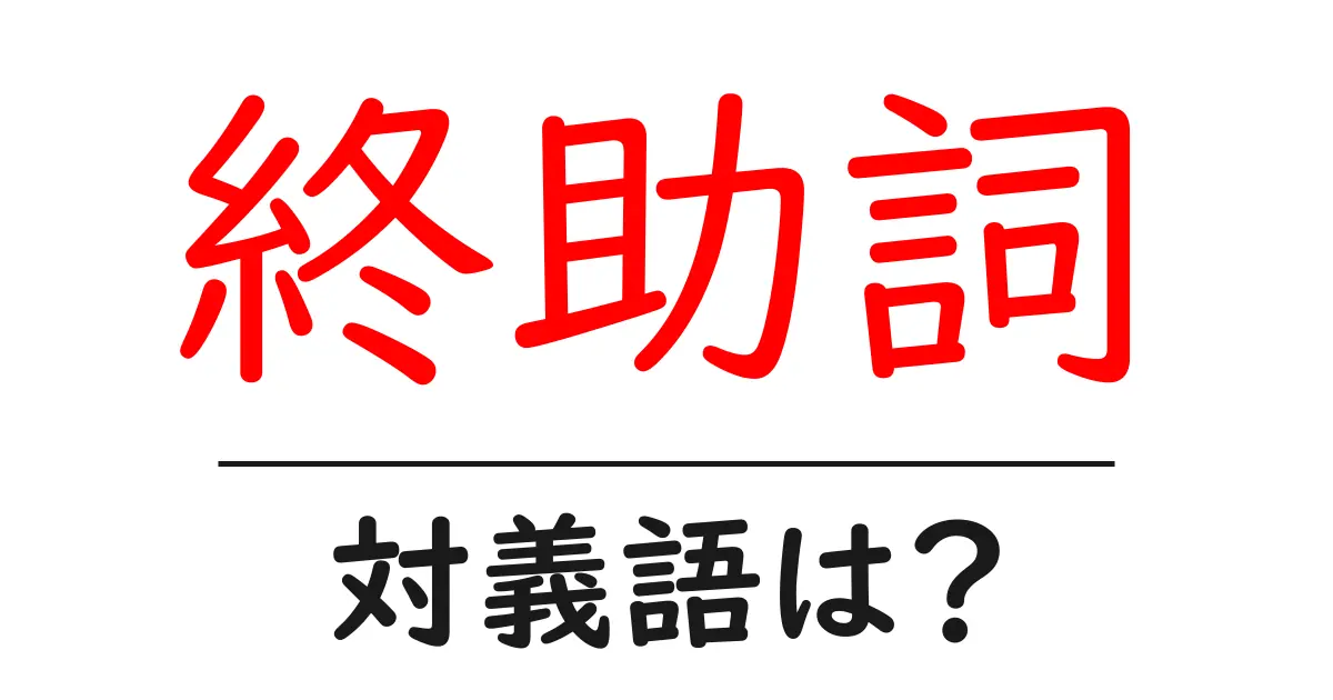 終助詞の対義語・反対語を使用例を交えて分かりやすく解説!