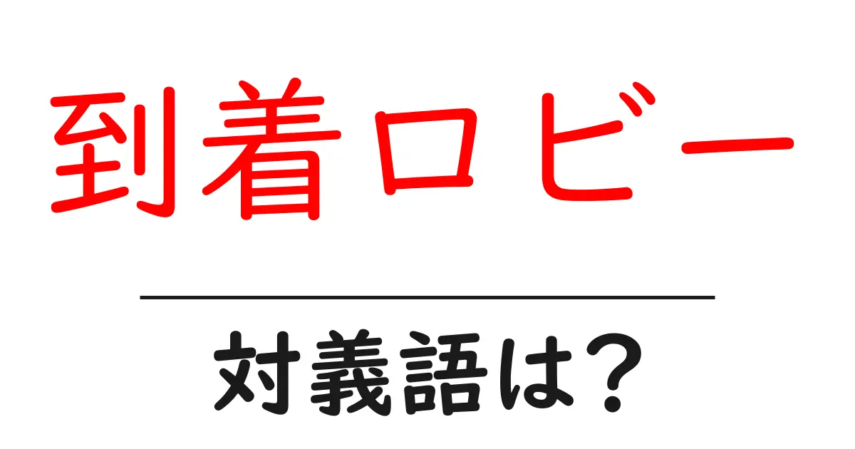 到着ロビーの対義語・反対語を使用例を交えて分かりやすく解説!