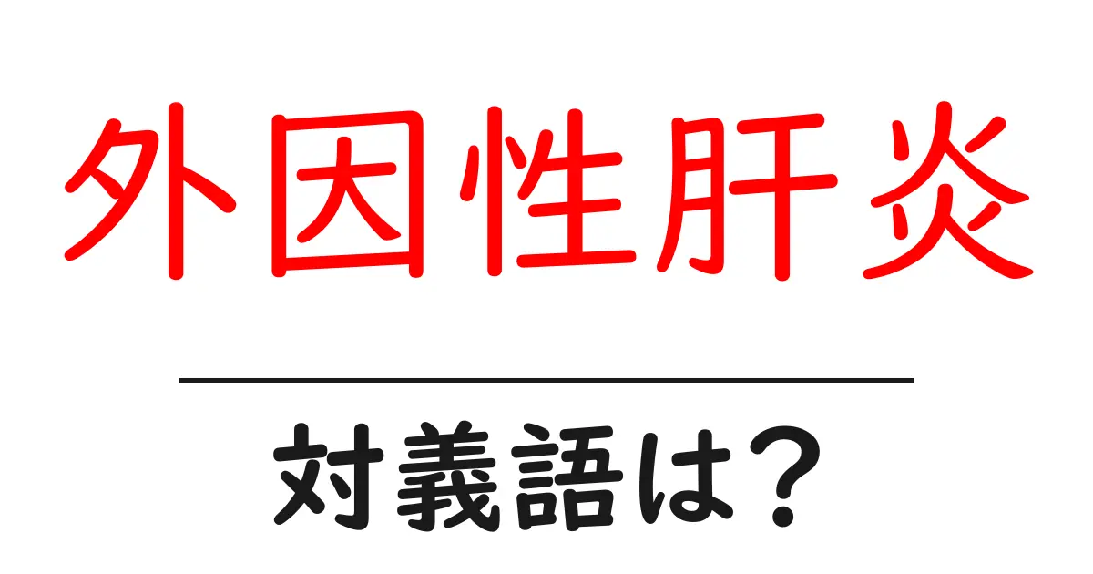 外因性肝炎の対義語・反対語を使用例を交えて分かりやすく解説!
