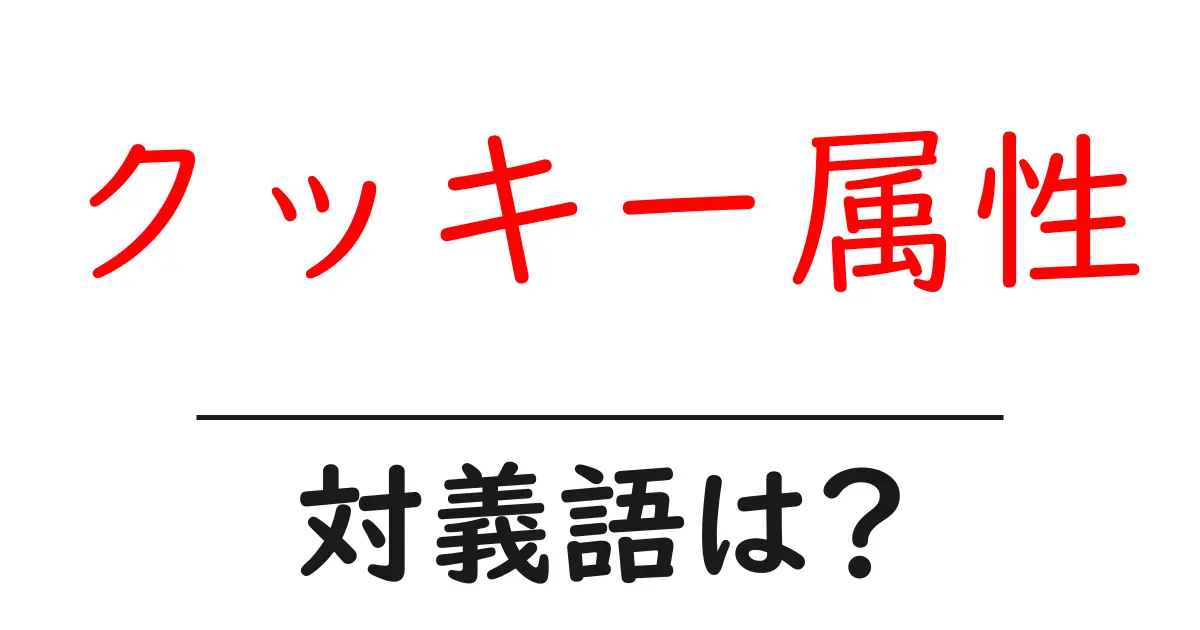クッキー属性の対義語・反対語を使用例を交えて分かりやすく解説!