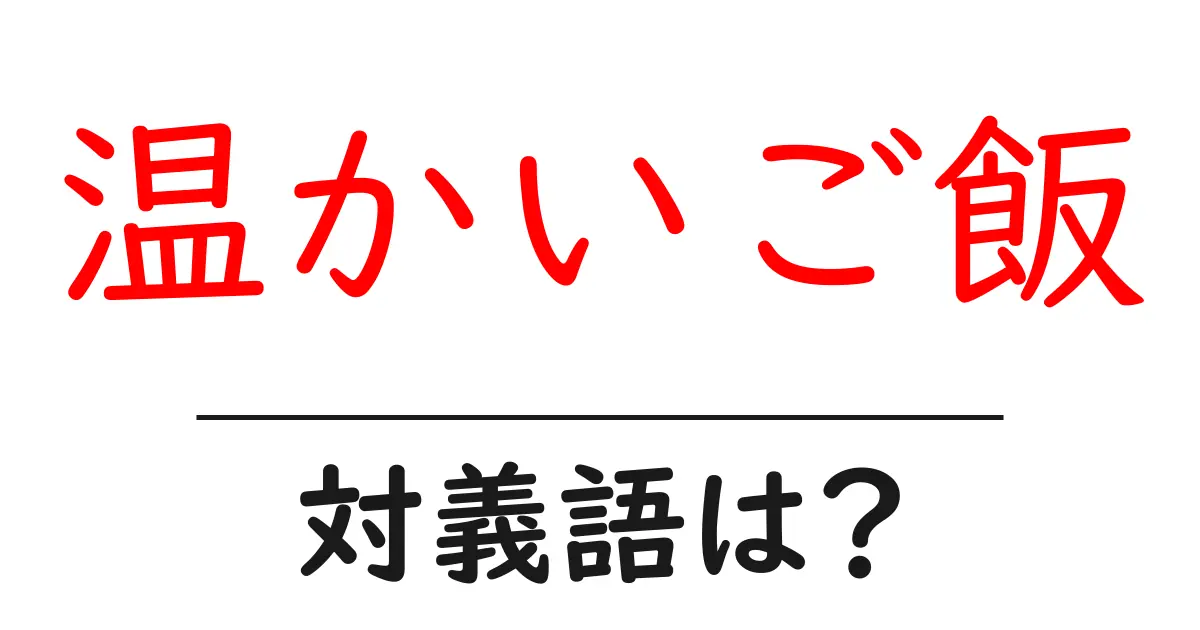 温かいご飯の対義語・反対語を使用例を交えて分かりやすく解説!