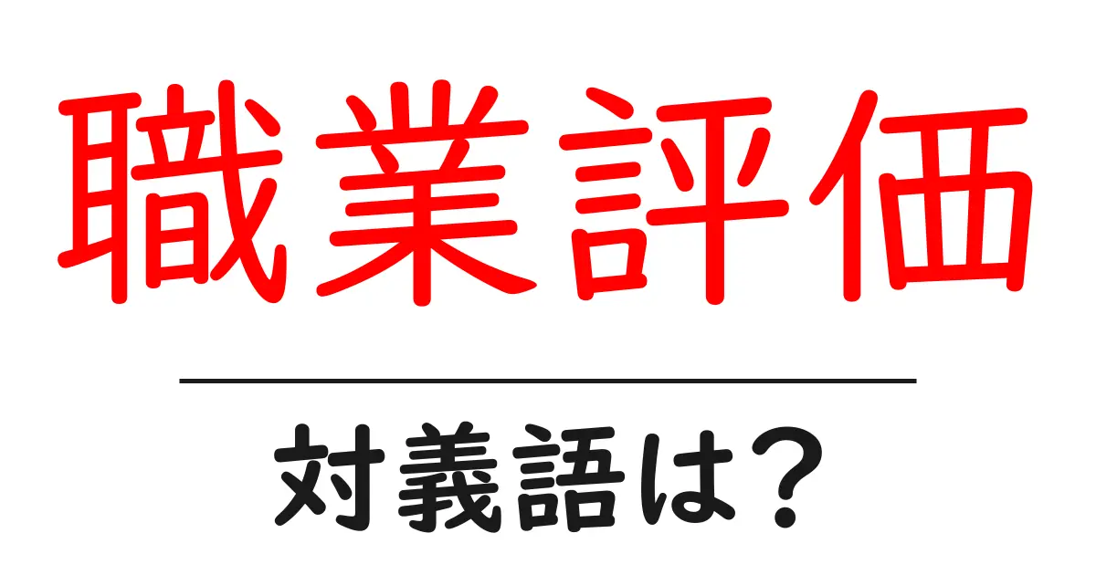 職業評価の対義語・反対語を使用例を交えて分かりやすく解説!