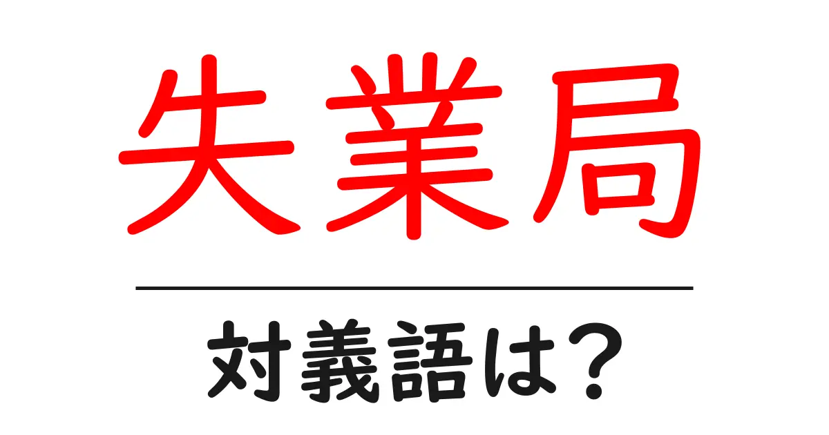 失業局の対義語・反対語を使用例を交えて分かりやすく解説!