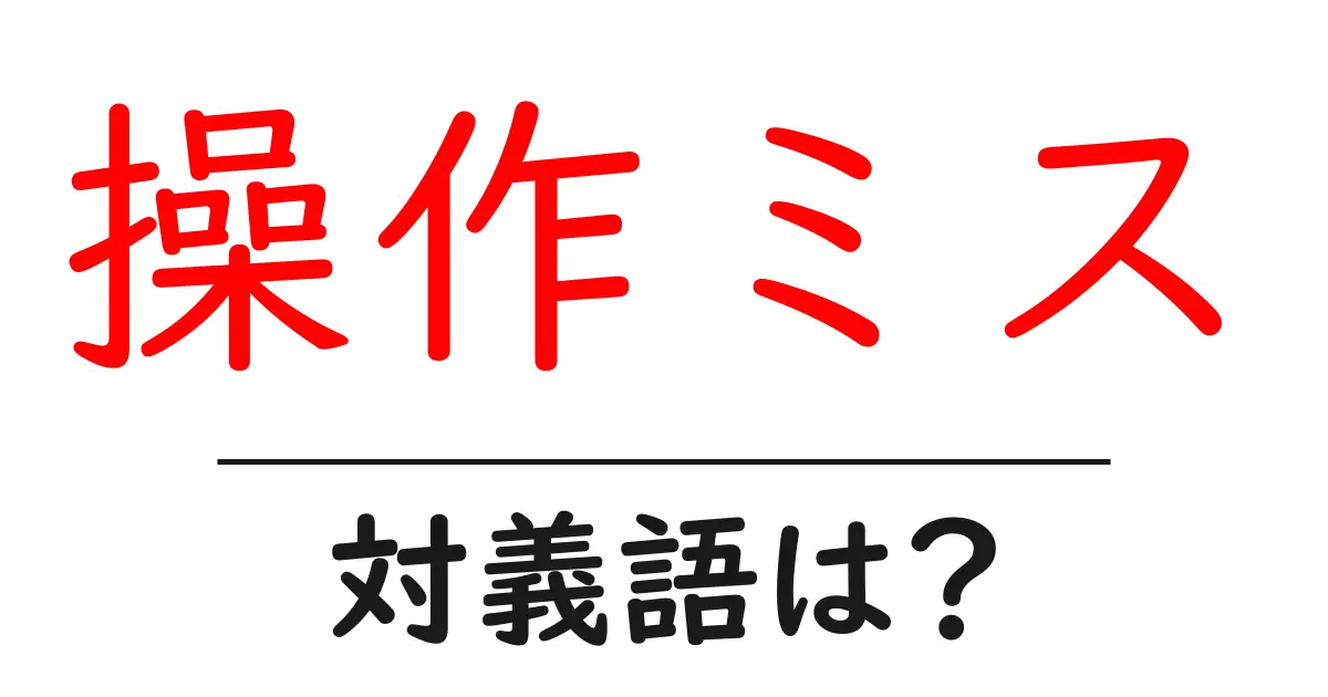 操作ミスの対義語・反対語を使用例を交えて分かりやすく解説!